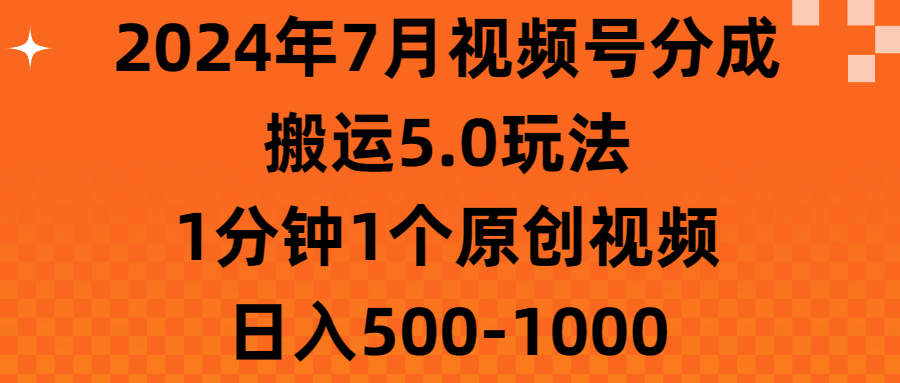 2024年7月视频号分成搬运5.0玩法，1分钟1个原创视频，日入500-1000-主题库网创