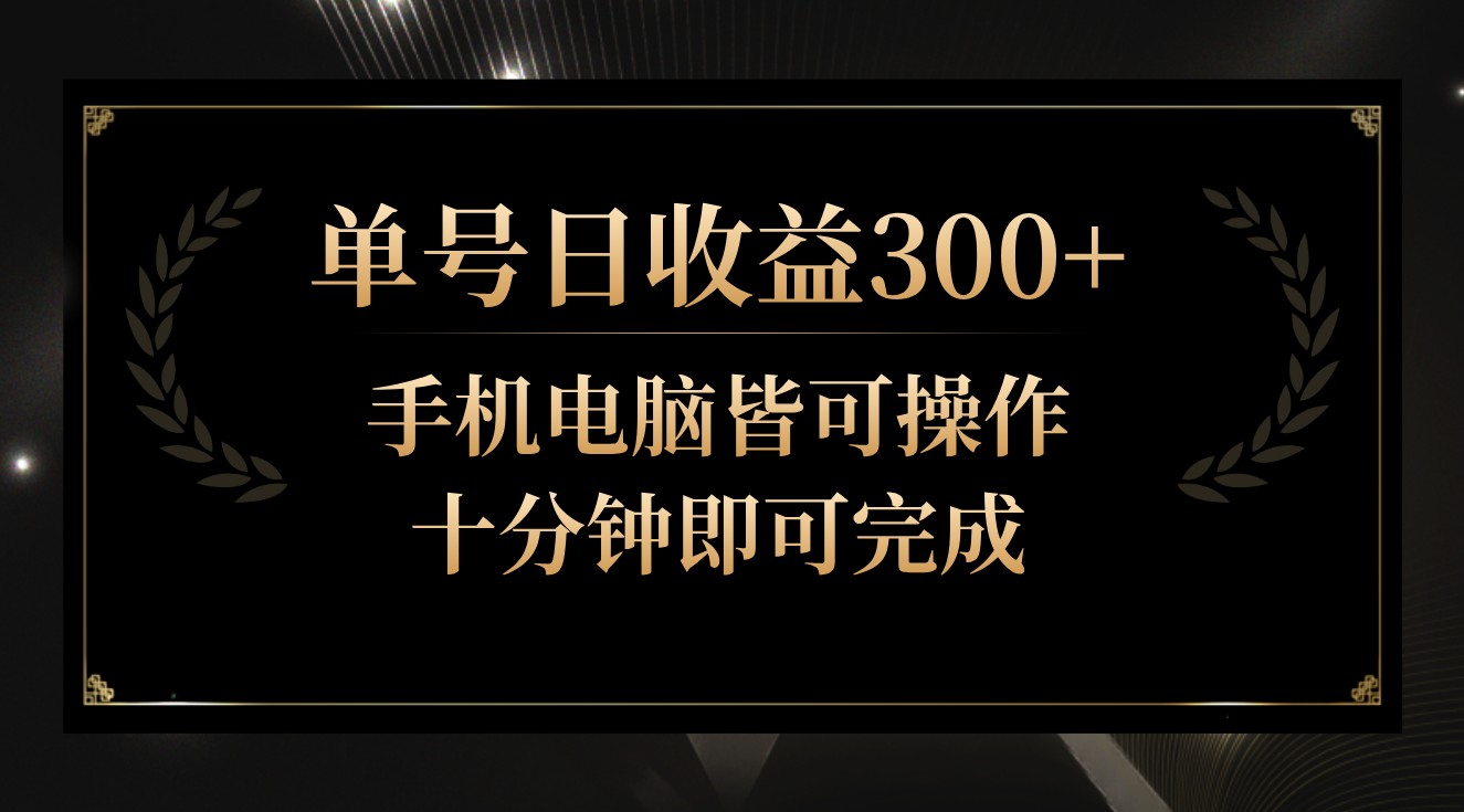 单号日收益300+，全天24小时操作，单号十分钟即可完成，秒上手！-主题库网创