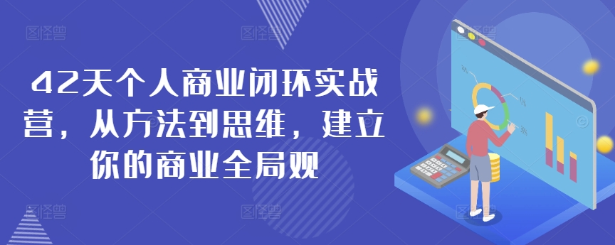 42天个人商业闭环实战营，从方法到思维，建立你的商业全局观-主题库网创