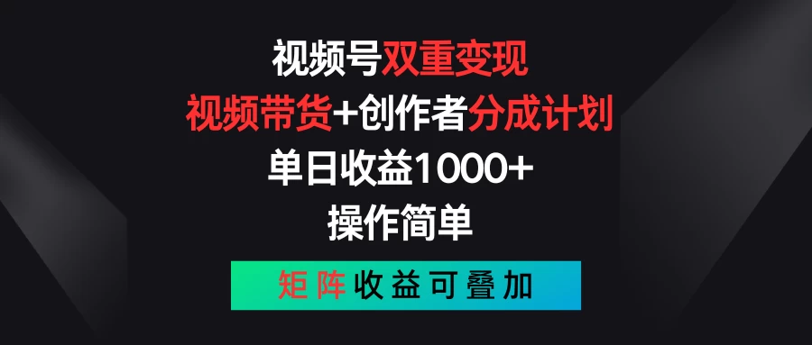 视频号双重变现，视频带货+创作者分成计划 , 单日收益1000+，操作简单，矩阵收益叠加-主题库网创