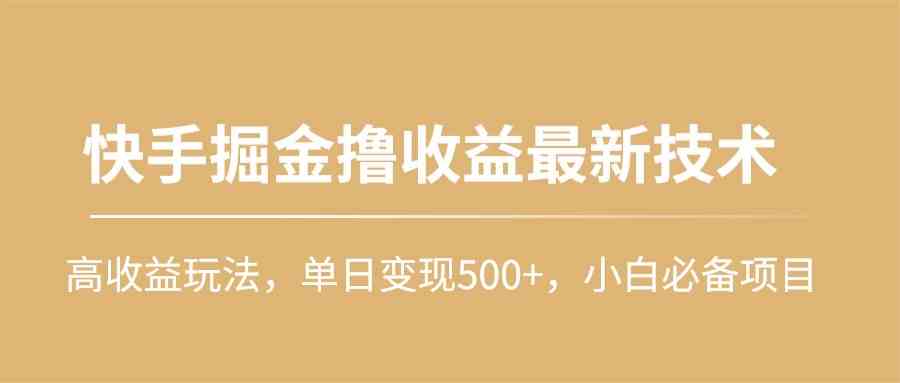 （10163期）快手掘金撸收益最新技术，高收益玩法，单日变现500+，小白必备项目-主题库网创