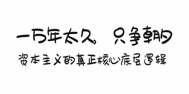 某付费文章《一万年太久，只争朝夕：资本主义的真正核心底层逻辑》-主题库网创