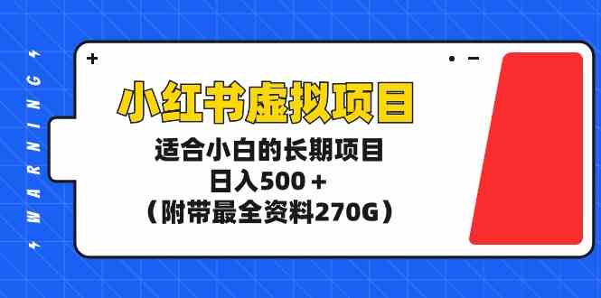 （9338期）小红书虚拟项目，适合小白的长期项目，日入500＋（附带最全资料270G）-主题库网创