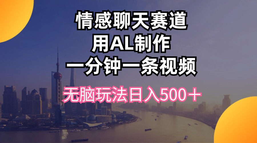 （10349期）情感聊天赛道用al制作一分钟一条视频无脑玩法日入500＋-主题库网创