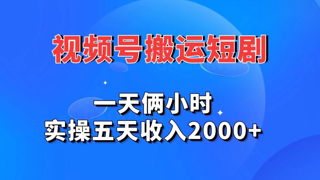 视频号搬运短剧，一天俩小时，实操五天收入2000+-主题库网创