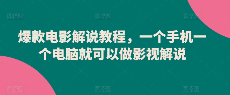 爆款电影解说教程，一个手机一个电脑就可以做影视解说-主题库网创