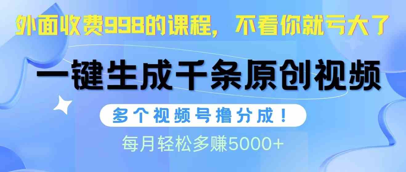 （10080期）视频号软件辅助日产1000条原创视频，多个账号撸分成收益，每个月多赚5000+-主题库网创