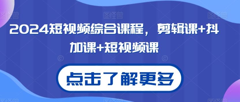 2024短视频综合课程，剪辑课+抖加课+短视频课-主题库网创