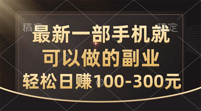 最新一部手机就可以做的副业，轻松日赚100-300元-主题库网创