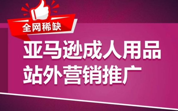 亚马逊成人用品站外营销推广，​成人用品新品推广方案，助力打造类目爆款-主题库网创