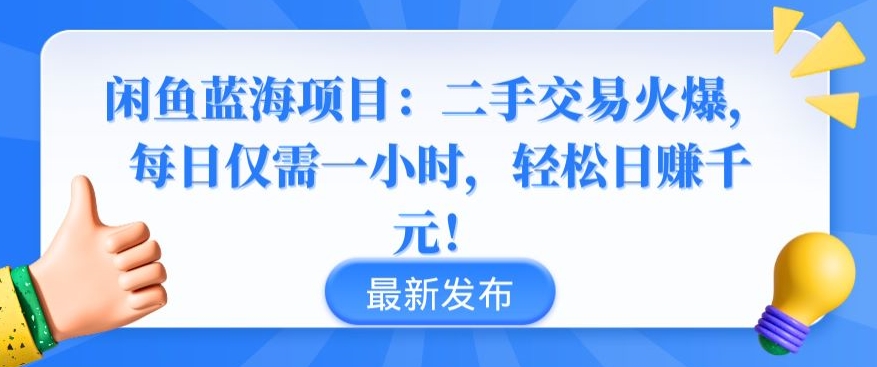 闲鱼蓝海项目：二手交易火爆，每日仅需一小时，轻松日赚千元-主题库网创