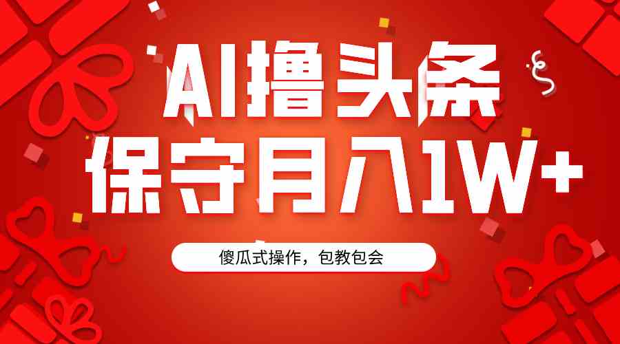 （9152期）AI撸头条3天必起号，傻瓜操作3分钟1条，复制粘贴月入1W+。-主题库网创