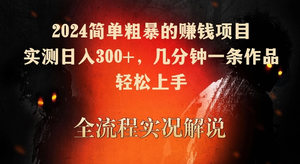 2024简单粗暴的赚钱项目，实测日入300+，几分钟一条作品，轻松上手-主题库网创