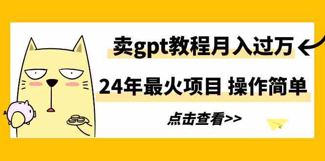 （9180期）24年最火项目，卖gpt教程月入过万，操作简单-主题库网创