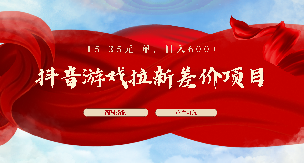 抖音游戏拉新差价项目1 5-35元一单 简单搬砖易上手小白日入600+-主题库网创