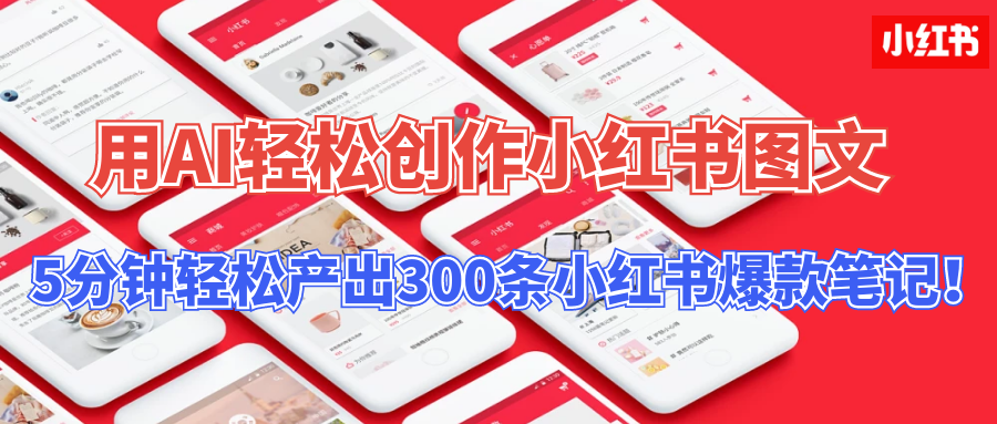 用AI轻松创作小红书图文，5分钟轻松产出300条小红书爆款笔记！-主题库网创