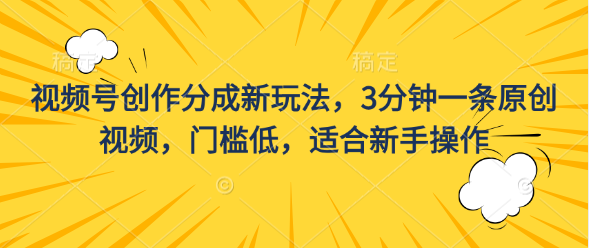 视频号创作分成新玩法，3分钟一条原创视频，门槛低，适合新手操作-主题库网创