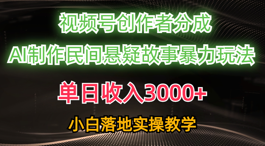 （10853期）单日收入3000+，视频号创作者分成，AI创作民间悬疑故事，条条爆流，小白-主题库网创