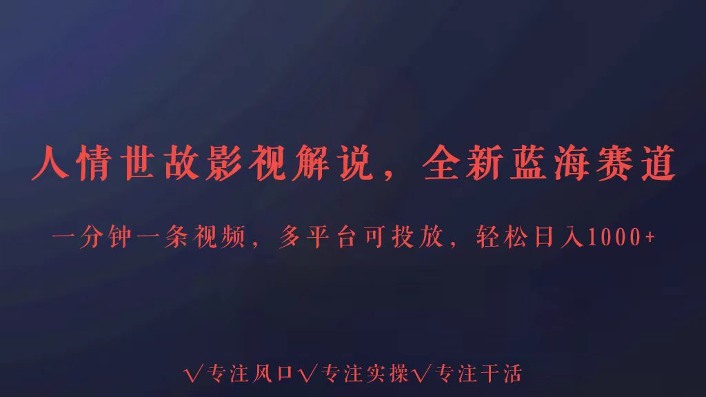 全新蓝海赛道人情世故解说，多平台投放轻松日入3000+-主题库网创