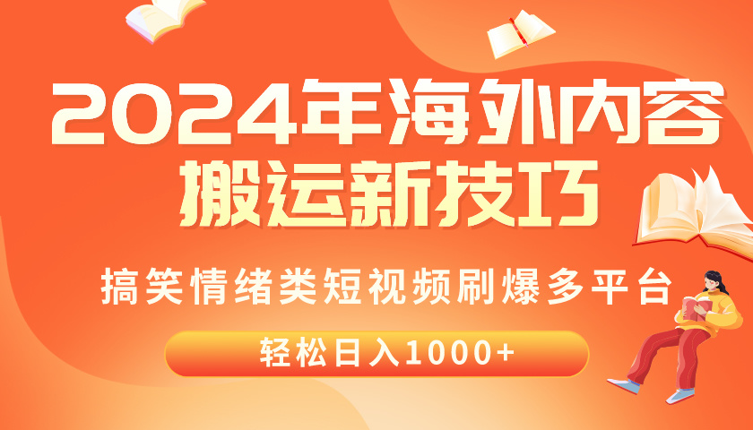 （10234期）2024年海外内容搬运技巧，搞笑情绪类短视频刷爆多平台，轻松日入千元-主题库网创