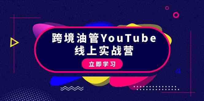 （9389期）跨境油管YouTube线上营：大量实战一步步教你从理论到实操到赚钱（45节）-主题库网创