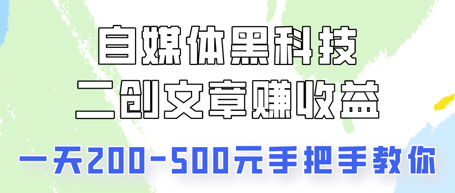 自媒体黑科技：二创文章做收益，一天200-500元，手把手教你！-主题库网创