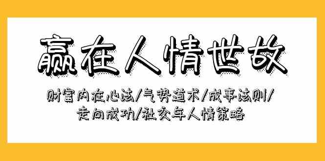 （9959期）赢在-人情世故：财富内在心法/气势道术/成事法则/走向成功/社交与人情策略-主题库网创