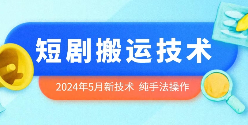 2024年5月最新的短剧搬运技术，纯手法技术操作-主题库网创