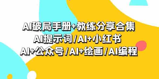 AI破局手册+教练分享合集：AI提示词/AI+小红书 /AI+公众号/AI+绘画/AI编程-主题库网创