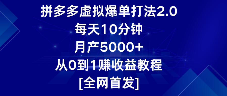 拼多多虚拟爆单打法2.0，每天10分钟，月产5000+，从0到1赚收益教程-主题库网创