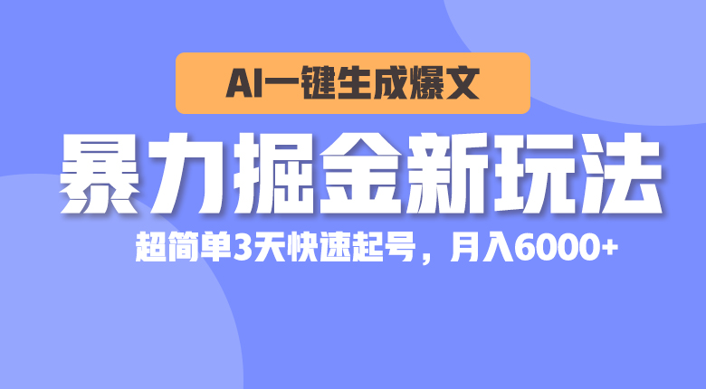 （10684期）暴力掘金新玩法，AI一键生成爆文，超简单3天快速起号，月入6000+-主题库网创