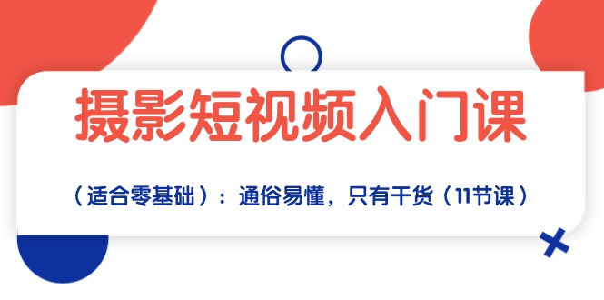 摄影短视频入门课（适合零基础）：通俗易懂，只有干货（11节课）-主题库网创