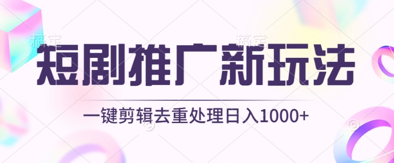 短剧推广新玩法，不剪辑，工具助力一键过原创，日入1000+-主题库网创