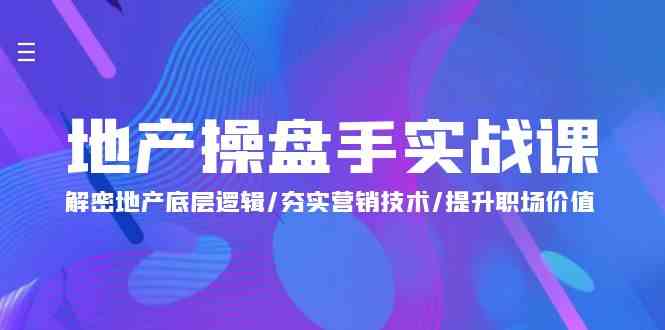 （9960期）地产 操盘手实战课：解密地产底层逻辑/夯实营销技术/提升职场价值（24节）-主题库网创