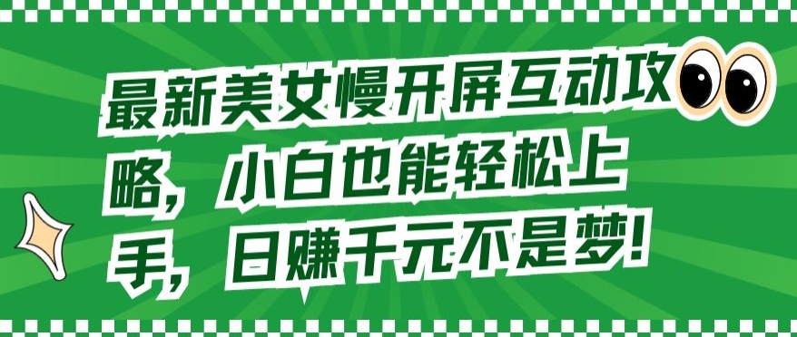 最新美女慢开屏互动攻略，小白也能轻松上手，日赚千元不是梦-主题库网创