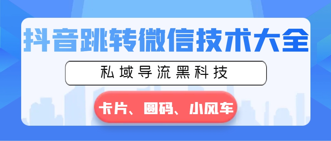 抖音跳转微信技术大全，私域导流黑科技—卡片圆码小风车-主题库网创