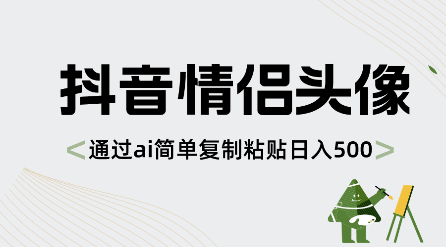 抖音情侣头像，通过ai简单复制粘贴日入500+-主题库网创