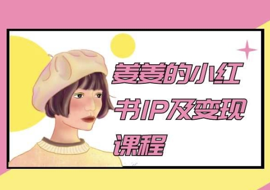 姜姜的小红书IP及变现课程，姜姜小红书2024-主题库网创