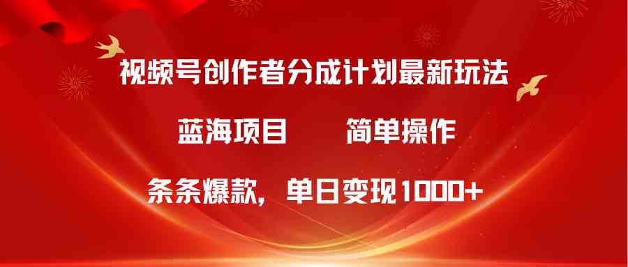 （10093期）视频号创作者分成5.0，最新方法，条条爆款，简单无脑，单日变现1000+-主题库网创