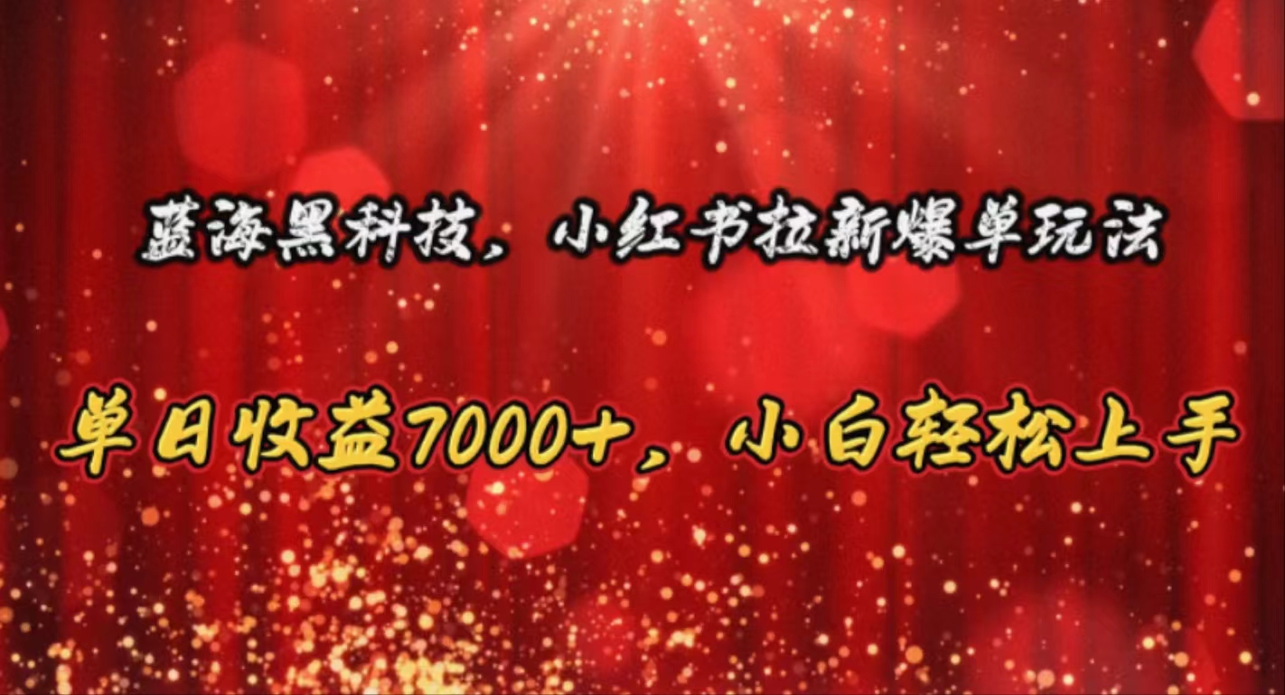 （10860期）蓝海黑科技，小红书拉新爆单玩法，单日收益7000+，小白轻松上手-主题库网创