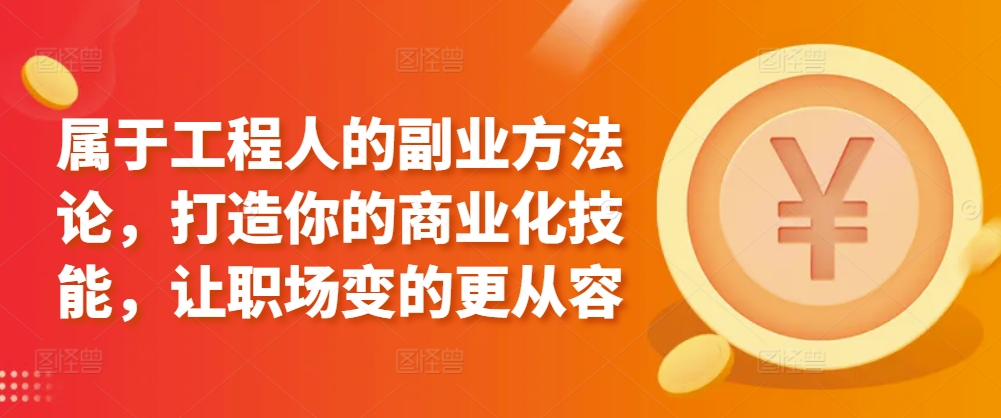 属于工程人的副业方法论，打造你的商业化技能，让职场变的更从容-主题库网创