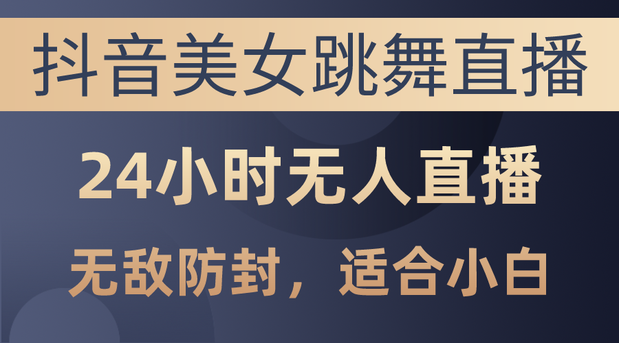 （10671期）抖音美女跳舞直播，日入3000+，24小时无人直播，无敌防封技术，小白最…-主题库网创