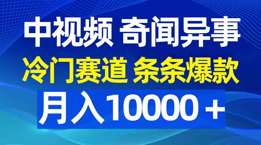 （9627期）中视频奇闻异事，冷门赛道条条爆款，月入10000＋-主题库网创