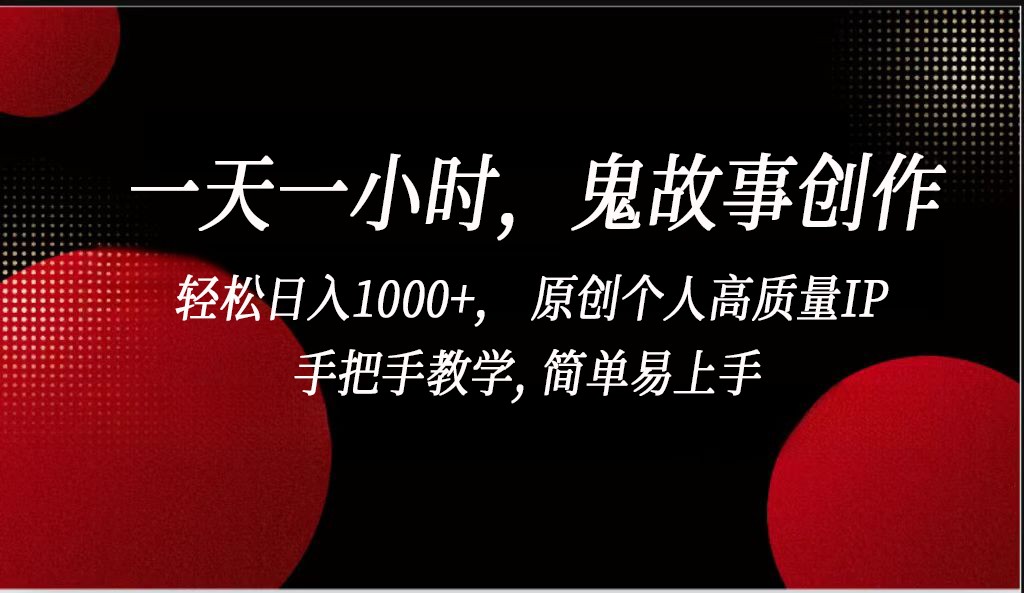 一天一小时鬼故事创作， 轻松日入1000+， 原创个人高质量IP，简单易上手-主题库网创