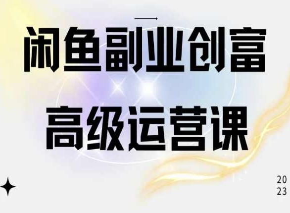 闲鱼电商运营高级课程，一部手机学会闲鱼开店赚钱-主题库网创