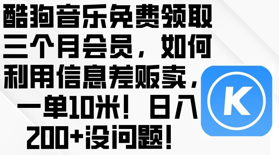 （10236期）酷狗音乐免费领取三个月会员，利用信息差贩卖，一单10米！日入200+没问题-主题库网创