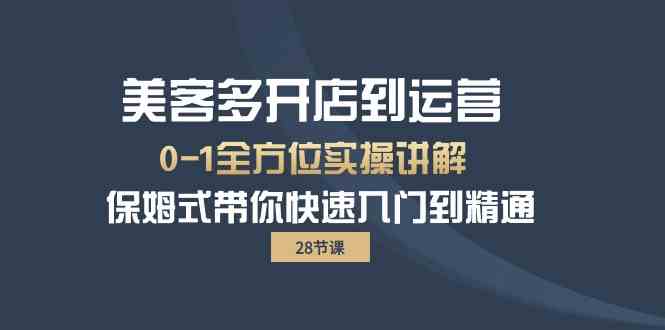 （10177期）美客多-开店到运营0-1全方位实战讲解 保姆式带你快速入门到精通（28节）-主题库网创