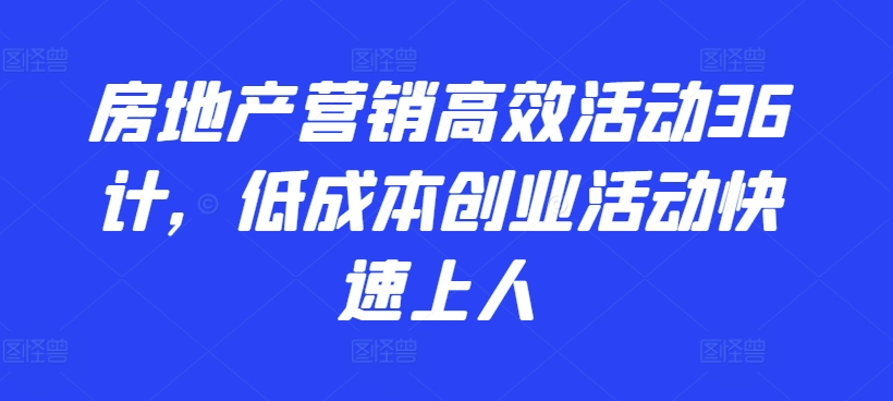 房地产营销高效活动36计，​低成本创业活动快速上人-主题库网创