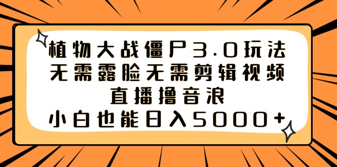 植物大战僵尸3.0玩法无需露脸无需剪辑视频，直播撸音浪，小白也能日入5000+-主题库网创