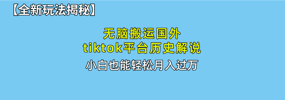 （10326期）无脑搬运国外tiktok历史解说 无需剪辑，简单操作，轻松实现月入过万-主题库网创